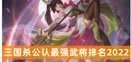 三国杀公认最强武将排名 三国杀武将排名介绍