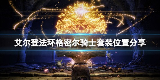 艾尔登法环在哪里能获得格密尔骑士套装 艾尔登法环格密尔骑士套装获取方法介绍