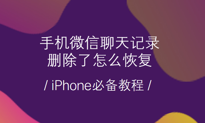 微信聊天记录删除了怎么恢复?苹果手机微信恢复个人聊天记录方法