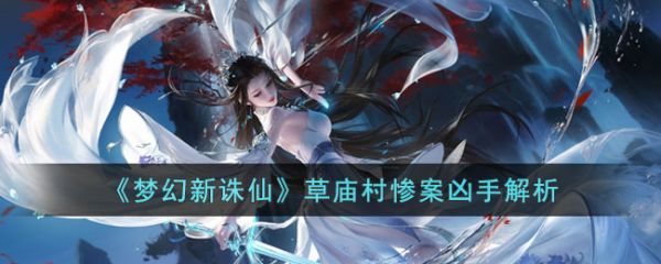 梦幻新诛仙草庙村惨案凶手是谁 梦幻新诛仙草庙村惨案凶手解析
